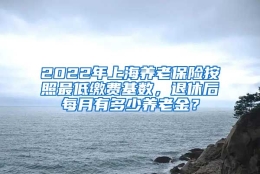 2022年上海养老保险按照最低缴费基数，退休后每月有多少养老金？