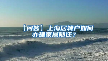 【问答】上海居转户如何办理家属随迁？