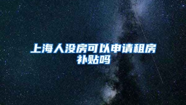 上海人没房可以申请租房补贴吗