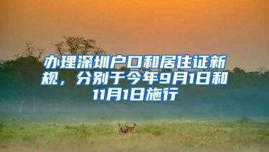 办理深圳户口和居住证新规，分别于今年9月1日和11月1日施行