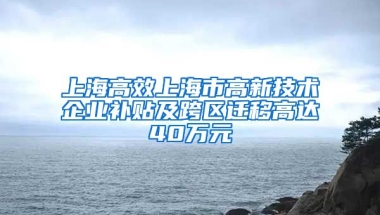 上海高效上海市高新技术企业补贴及跨区迁移高达40万元