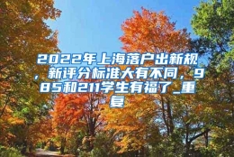 2022年上海落户出新规，新评分标准大有不同，985和211学生有福了_重复