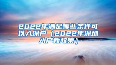 2022年满足哪些条件可以入深户（2022年深圳入户新政策）