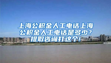 上海公积金人工电话上海公积金人工电话是多少？提取咨询打这个!