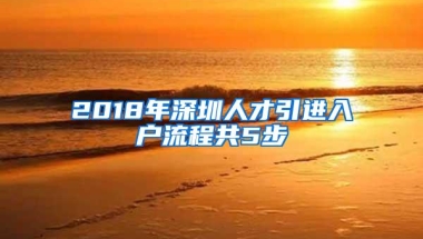 2018年深圳人才引进入户流程共5步