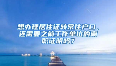 想办理居住证转常住户口，还需要之前工作单位的离职证明吗？