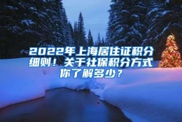 2022年上海居住证积分细则！关于社保积分方式你了解多少？