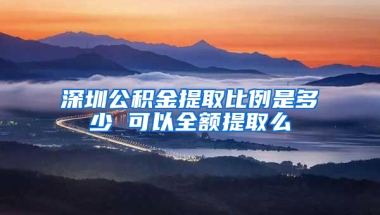 深圳公积金提取比例是多少 可以全额提取么