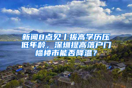 新闻8点见丨拔高学历压低年龄，深圳提高落户门槛楼市能否降温？