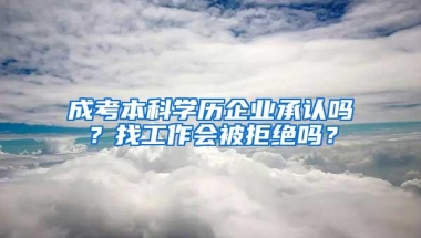 成考本科学历企业承认吗？找工作会被拒绝吗？