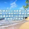 配偶落户上海需要什么条件（上海居转户要满足哪些基本条件 上海居转户配偶随迁的条件）