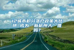 12城市积分落户政策大比拼 成为“新杭州人”难吗？