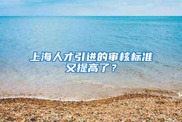 上海人才引进的审核标准又提高了？