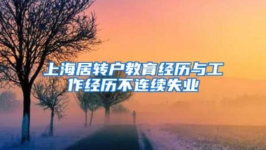 上海居转户教育经历与工作经历不连续失业