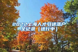 2022上海人才引进落户全记录（进行中）