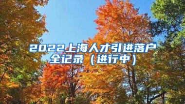 2022上海人才引进落户全记录（进行中）