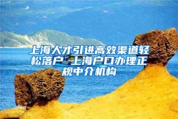 上海人才引进高效渠道轻松落户 上海户口办理正规中介机构