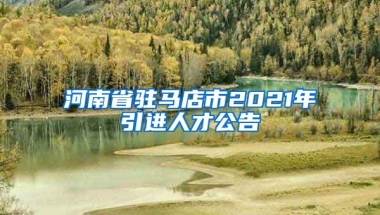 河南省驻马店市2021年引进人才公告