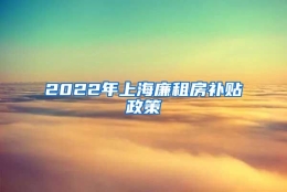 2022年上海廉租房补贴政策