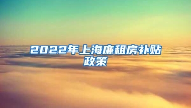 2022年上海廉租房补贴政策