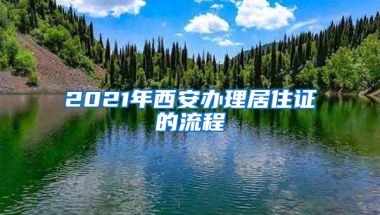 2021年西安办理居住证的流程