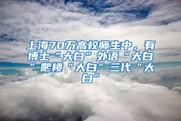 上海70万高校师生中，有博士“大白”外语“大白”爬楼“大白”三代“大白”