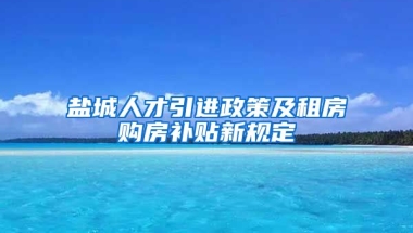 盐城人才引进政策及租房购房补贴新规定