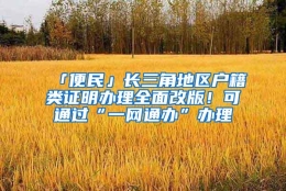 「便民」长三角地区户籍类证明办理全面改版！可通过“一网通办”办理