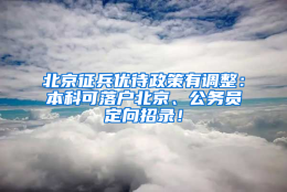 北京征兵优待政策有调整：本科可落户北京、公务员定向招录！