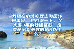 我现在申请办理上海居转户事宜，想咨询一下，个人近3年的社保基数一定要是平均基数的2倍以上么？