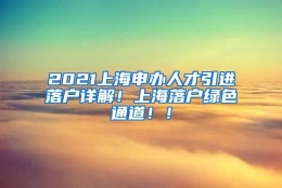 2021上海申办人才引进落户详解！上海落户绿色通道！！