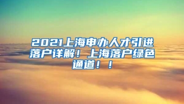 2021上海申办人才引进落户详解！上海落户绿色通道！！