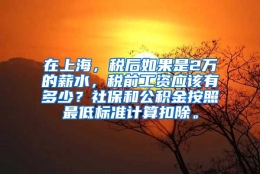 在上海，税后如果是2万的薪水，税前工资应该有多少？社保和公积金按照最低标准计算扣除。