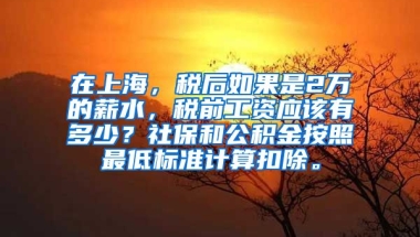 在上海，税后如果是2万的薪水，税前工资应该有多少？社保和公积金按照最低标准计算扣除。