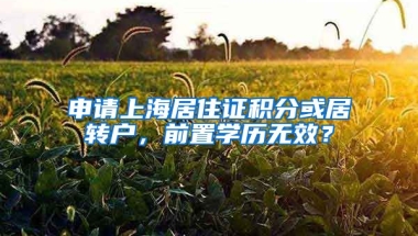 申请上海居住证积分或居转户，前置学历无效？