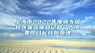 上海市2022年度城乡居民医保参保登记和个人缴费即日起开始受理