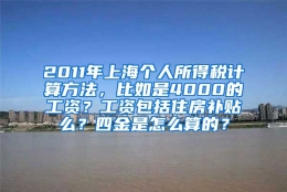 2011年上海个人所得税计算方法，比如是4000的工资？工资包括住房补贴么？四金是怎么算的？