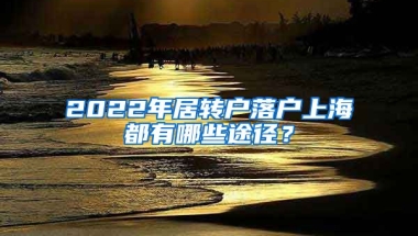 2022年居转户落户上海都有哪些途径？