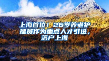 上海首位！26岁养老护理员作为重点人才引进，落户上海