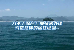 入不了深户？那快来办理或签注你的居住证啦~