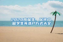 2020应届生、居转户、留学生等落户方式大全