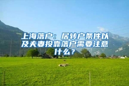 上海落户：居转户条件以及夫妻投靠落户需要注意什么？