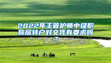 2022年主管护师中级职称居转户对文凭有要求吗？