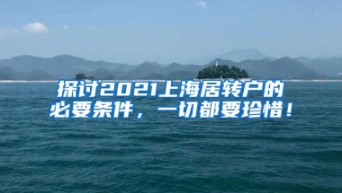 探讨2021上海居转户的必要条件，一切都要珍惜！