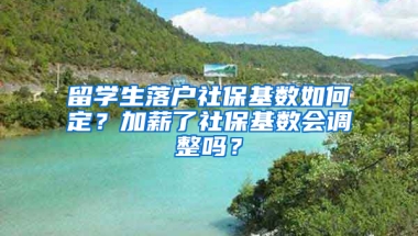 留学生落户社保基数如何定？加薪了社保基数会调整吗？