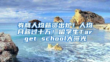 券商人均薪资出炉！人均月薪过十万！留学生Target school大曝光