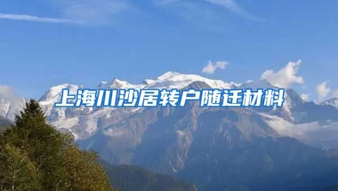 上海川沙居转户随迁材料