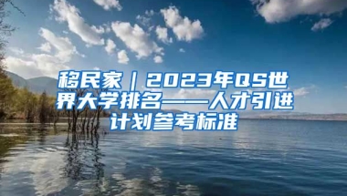 移民家｜2023年QS世界大学排名——人才引进计划参考标准