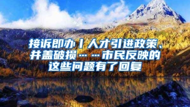 接诉即办丨人才引进政策、井盖破损……市民反映的这些问题有了回复