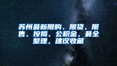 苏州最新限购、限贷、限售、按揭、公积金，最全整理，建议收藏